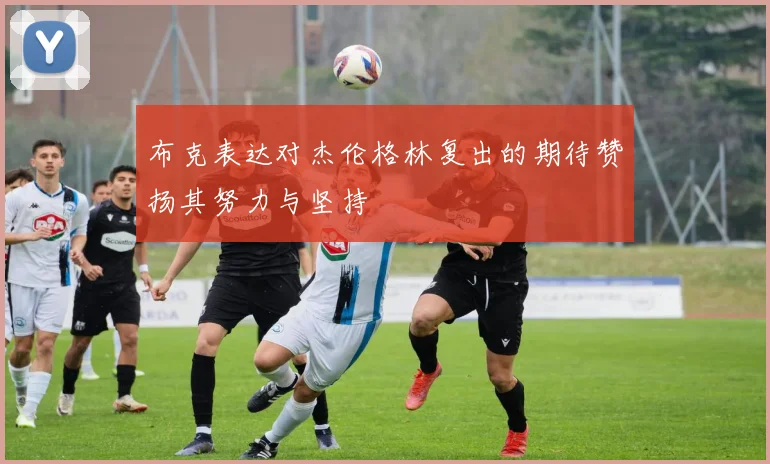 布克表达对杰伦格林复出的期待赞扬其努力与坚持