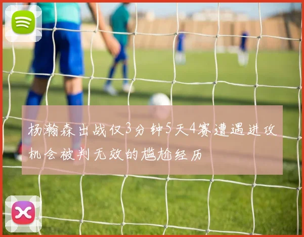 杨瀚森出战仅3分钟5天4赛遭遇进攻机会被判无效的尴尬经历