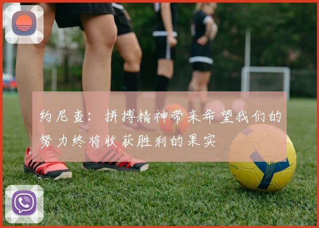 约尼查：拼搏精神带来希望我们的努力终将收获胜利的果实