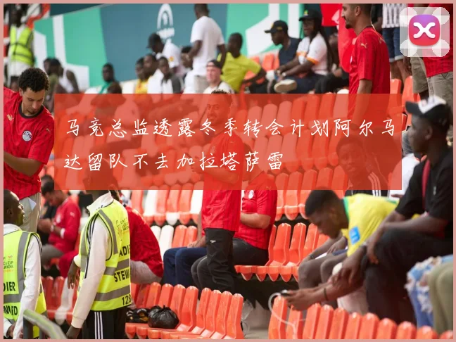 马竞总监透露冬季转会计划阿尔马达留队不去加拉塔萨雷