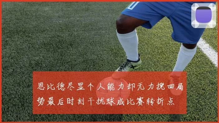 恩比德尽显个人能力却无力挽回局势最后时刻干扰球成比赛转折点