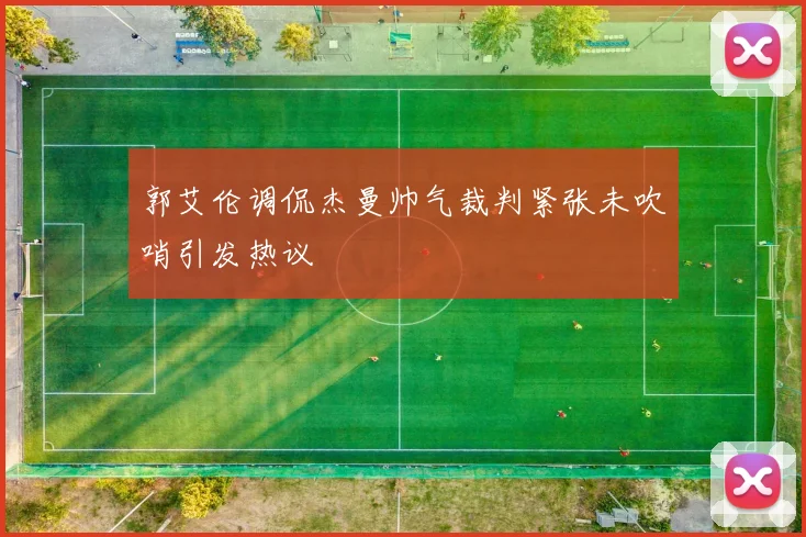 郭艾伦调侃杰曼帅气裁判紧张未吹哨引发热议
